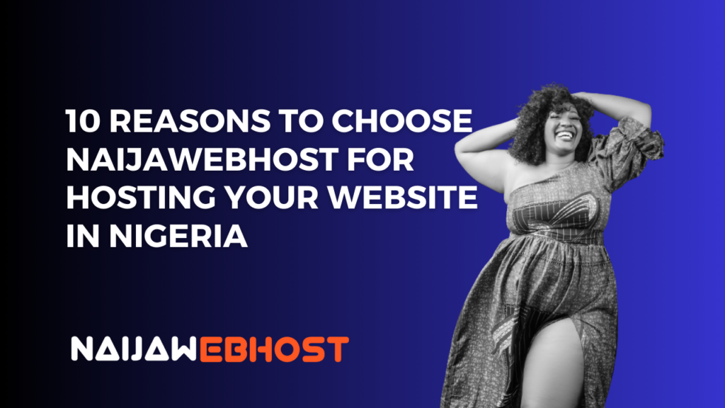 10 Reasons to Choose NaijaWebHost for Hosting Your Website in Nigeria