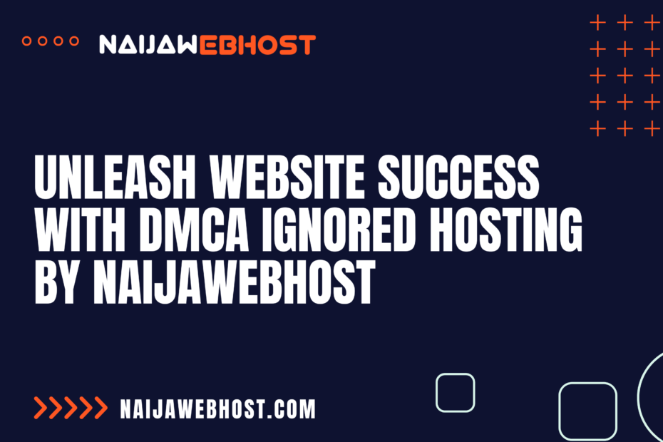 Unleash Website Success with DMCA Ignored Hosting by NaijaWebHost